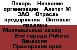 Пекарь › Название организации ­ Алитет-М, ЗАО › Отрасль предприятия ­ Оптовые продажи › Минимальный оклад ­ 35 000 - Все города Работа » Вакансии   . Приморский край,Спасск-Дальний г.